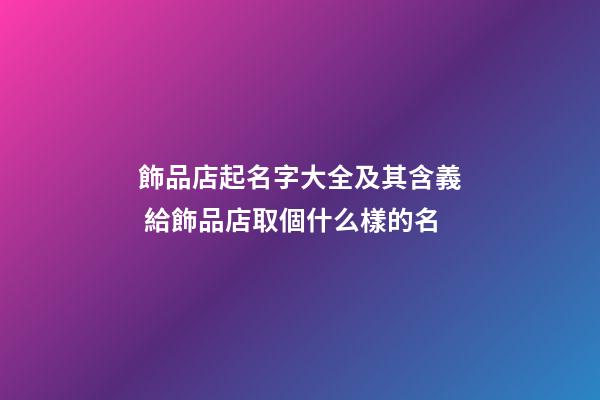 飾品店起名字大全及其含義 給飾品店取個什么樣的名-第1張-店鋪起名-玄機派